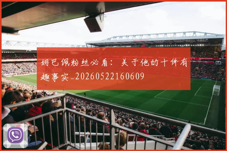 姆巴佩粉丝必看：关于他的十件有趣事实_20260522160609
