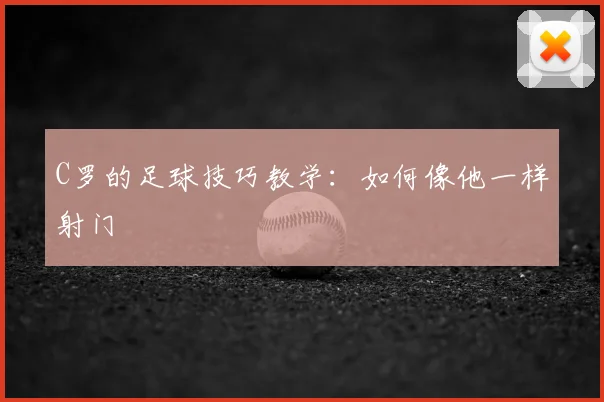 C罗的足球技巧教学:如何像他一样射门