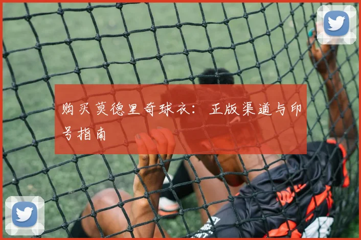 购买莫德里奇球衣:正版渠道与印号指南