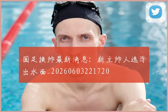 国足换帅最新消息：新主帅人选浮出水面_20260603221720
