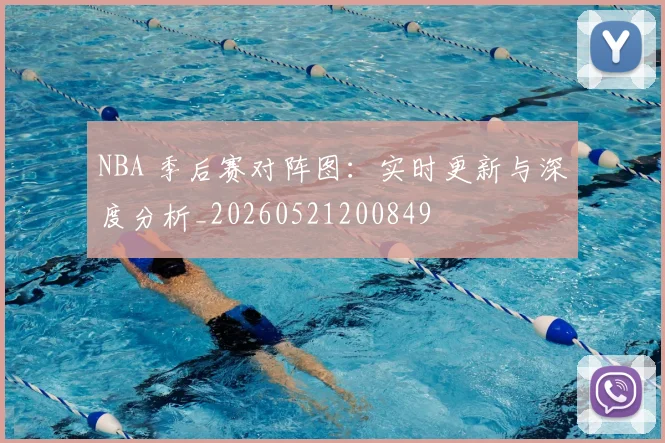 NBA 季后赛对阵图：实时更新与深度分析_20260521200849