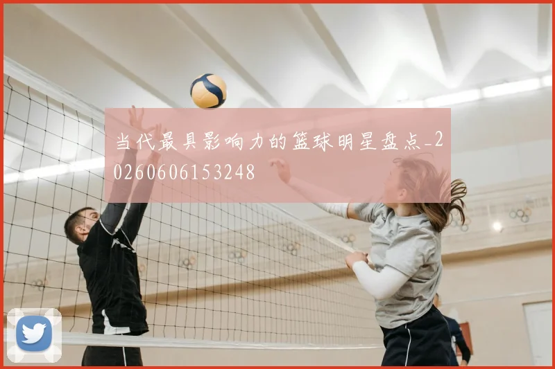 当代最具影响力的篮球明星盘点_20260606153248
