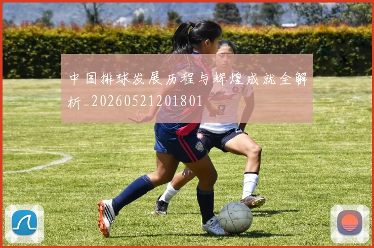 中国排球发展历程与辉煌成就全解析_20260521201801