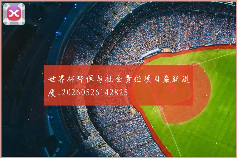 世界杯环保与社会责任项目最新进展_20260526142825