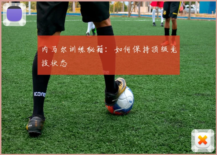 内马尔训练秘籍:如何保持顶级竞技状态