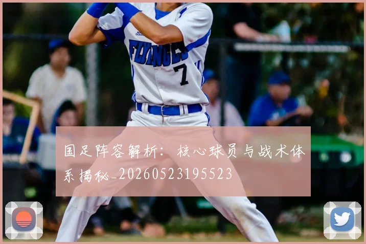 国足阵容解析:核心球员与战术体系揭秘_20260523195523