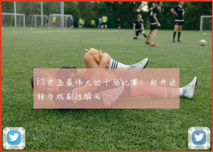 F1史上最伟大的十场比赛：经典逆转与戏剧性瞬间