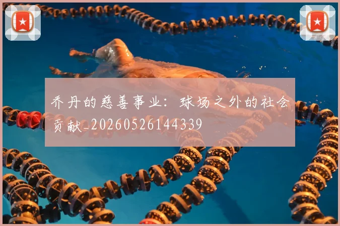 乔丹的慈善事业:球场之外的社会贡献_20260526144339