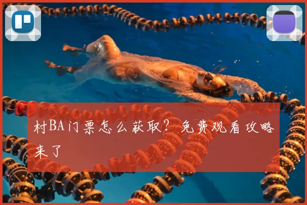 村BA门票怎么获取?免费观看攻略来了
