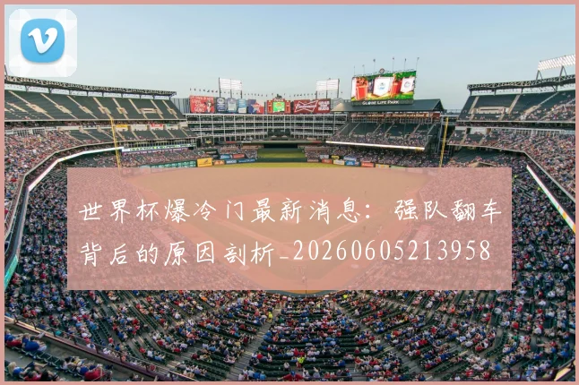 世界杯爆冷门最新消息：强队翻车背后的原因剖析_20260605213958