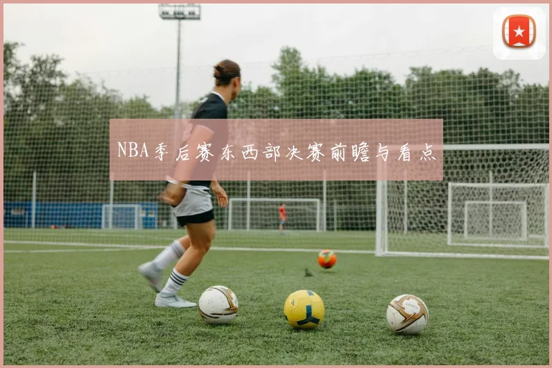NBA季后赛东西部决赛前瞻与看点