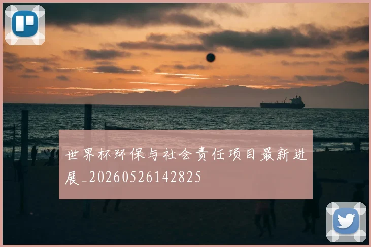 世界杯环保与社会责任项目最新进展_20260526142825