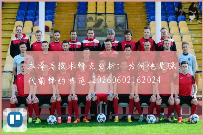 本泽马技术特点分析:为何他是现代前锋的典范_20260602162024