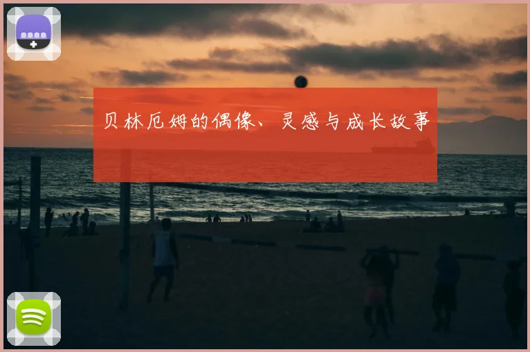 贝林厄姆的偶像、灵感与成长故事