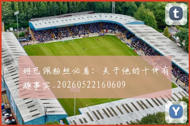 姆巴佩粉丝必看:关于他的十件有趣事实_20260522160609