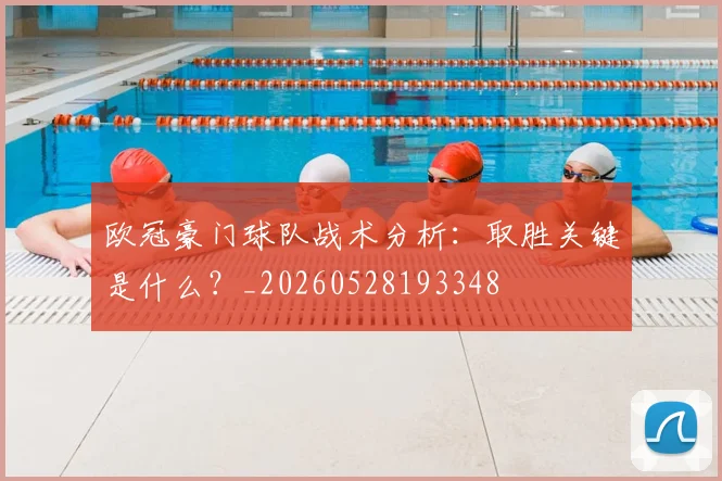 欧冠豪门球队战术分析:取胜关键是什么?_20260528193348