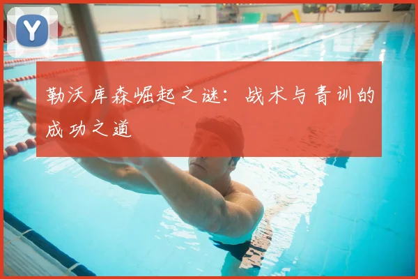 勒沃库森崛起之谜:战术与青训的成功之道