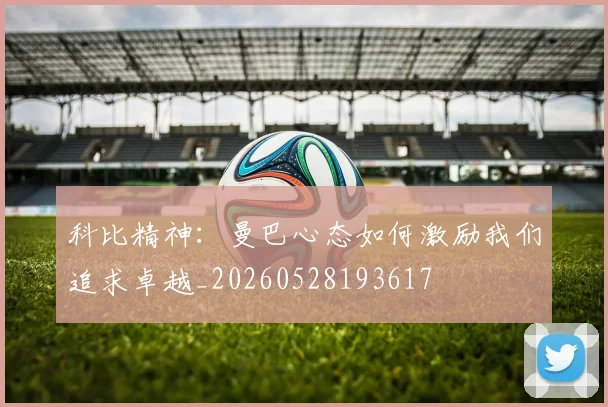 科比精神：曼巴心态如何激励我们追求卓越_20260528193617