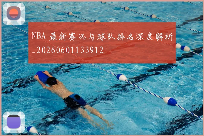 NBA 最新赛况与球队排名深度解析_20260601133912