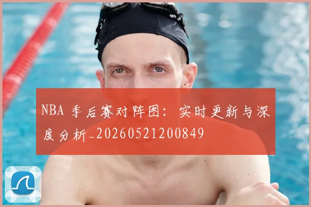 NBA 季后赛对阵图：实时更新与深度分析_20260521200849
