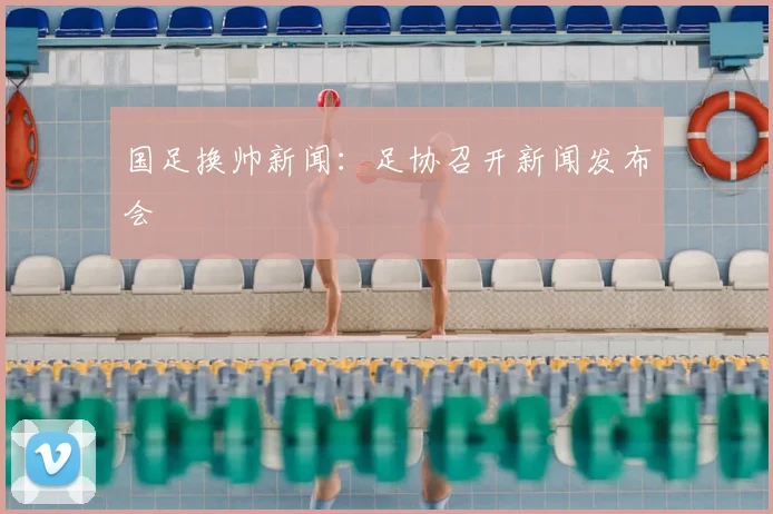 国足换帅新闻：足协召开新闻发布会