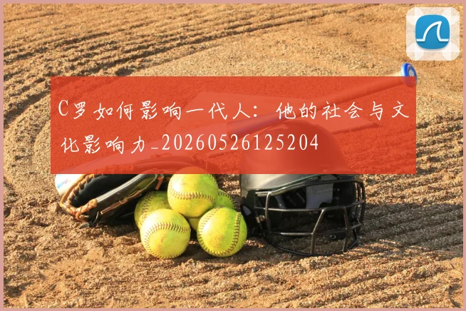 C罗如何影响一代人：他的社会与文化影响力_20260526125204