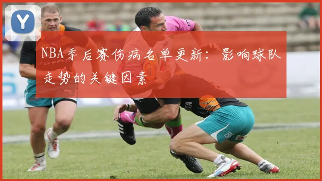 NBA季后赛伤病名单更新:影响球队走势的关键因素