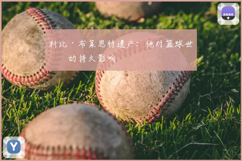 科比·布莱恩特遗产：他对篮球世界的持久影响