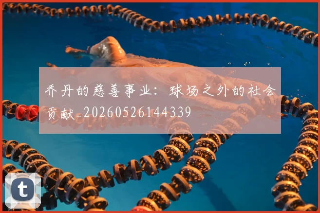 乔丹的慈善事业:球场之外的社会贡献_20260526144339