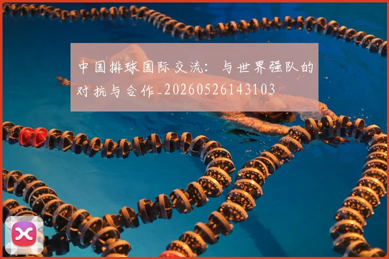 中国排球国际交流:与世界强队的对抗与合作_20260526143103