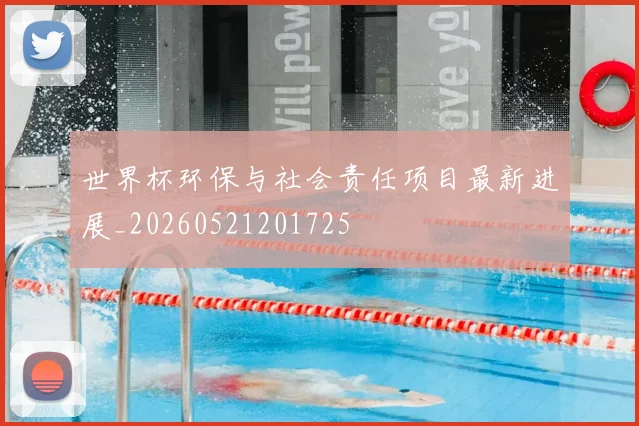 世界杯环保与社会责任项目最新进展_20260521201725