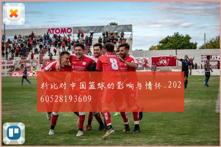 科比对中国篮球的影响与情怀_20260528193609