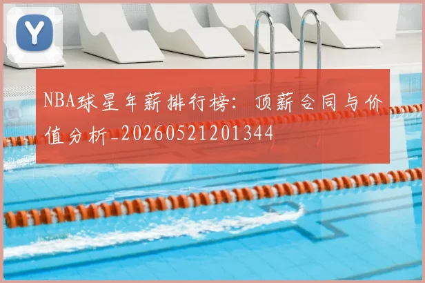 NBA球星年薪排行榜:顶薪合同与价值分析_20260521201344