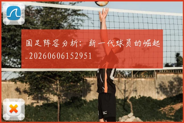 国足阵容分析:新一代球员的崛起_20260606152951