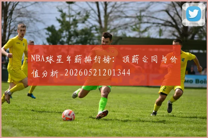 NBA球星年薪排行榜:顶薪合同与价值分析_20260521201344