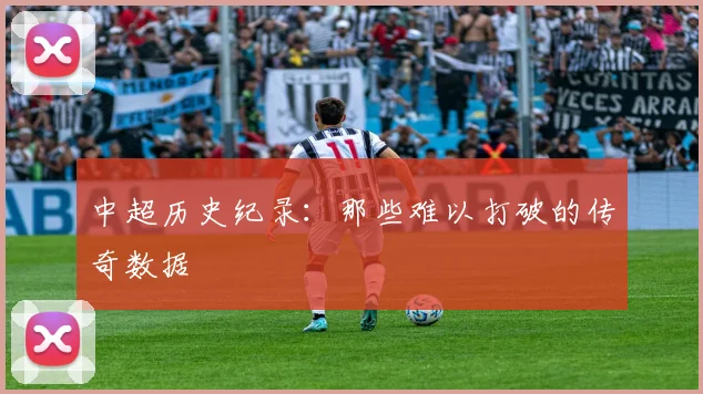 中超历史纪录：那些难以打破的传奇数据
