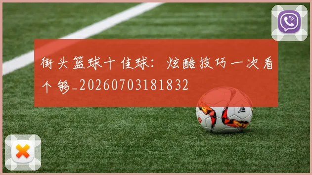 街头篮球十佳球：炫酷技巧一次看个够_20260703181832