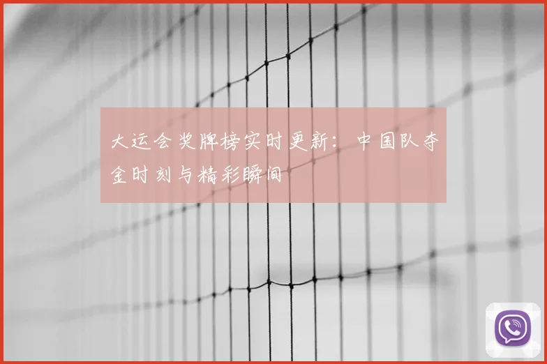 大运会奖牌榜实时更新：中国队夺金时刻与精彩瞬间