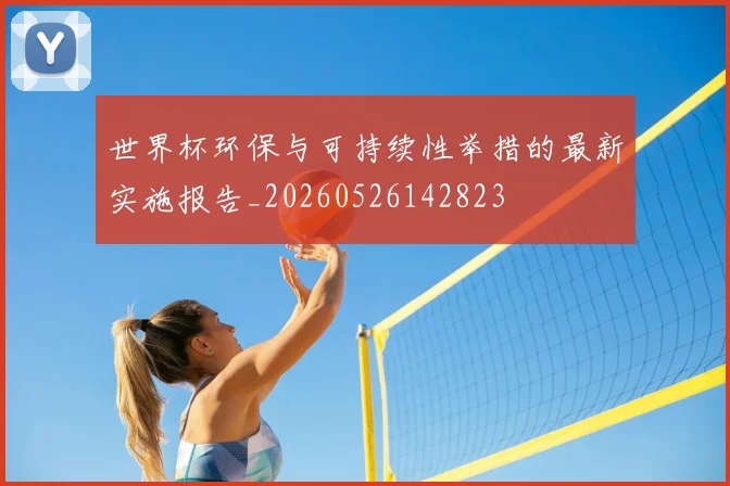 世界杯环保与可持续性举措的最新实施报告_20260526142823
