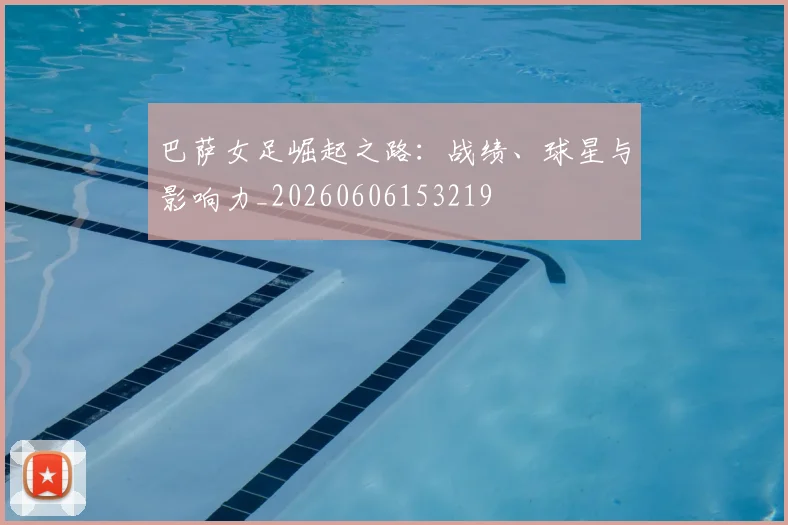 巴萨女足崛起之路:战绩、球星与影响力_20260606153219