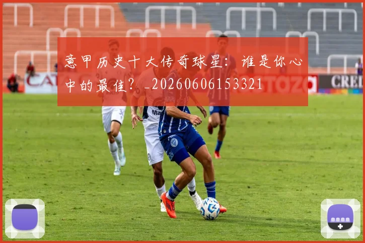 意甲历史十大传奇球星:谁是你心中的最佳?_20260606153321